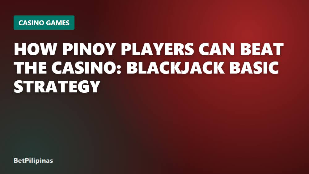 How Pinoy Players Can Beat the Casino: Blackjack Basic Strategy