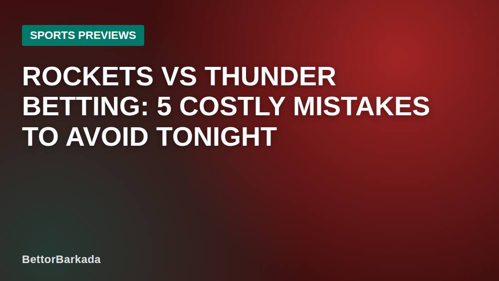 Rockets vs Thunder Betting: 5 Costly Mistakes to Avoid Tonight