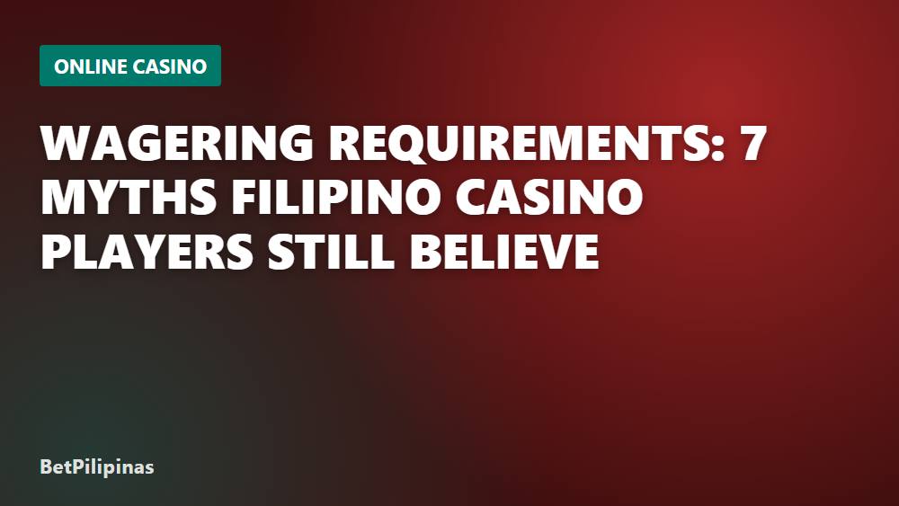 Wagering Requirements: 7 Myths Filipino Casino Players Still Believe